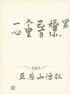 一个已婚男人说心里有你,