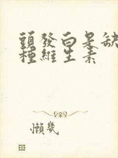 头发白是缺乏哪种维生素