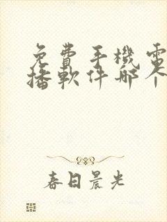 免费手机电视直播软件哪个好