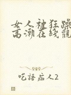 女人被狂躁c到高潮在线观看封面