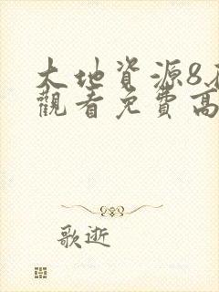 大地资源8在线观看免费高清