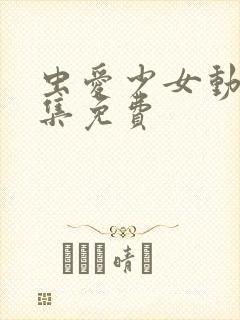 虫爱少女动漫全集免费