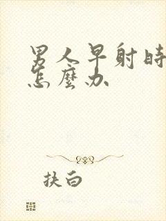 男人早射时间短怎么办