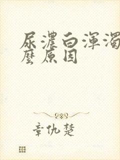 尿浓白浑浊是什么原因