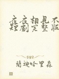 夜夜相见不识君短剧完整版免费网站