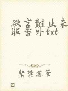 欲言难止未删减版番外txt