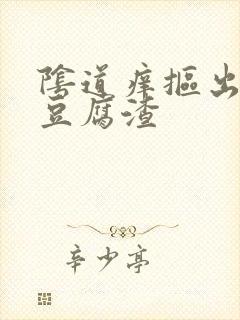 阴道痒抠出白色豆腐渣