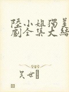 陆小姐独美后短剧全集大结局