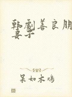 韩剧善良朋友的妻子