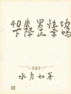 40岁男性功能下降正常吗