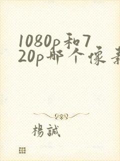 1080p和720p哪个像素更清晰