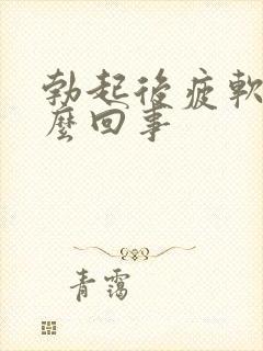 勃起后疲软是怎么回事