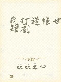 我打造绝世仙朝短剧