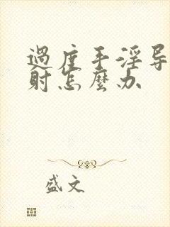 过度手淫导致早射怎么办