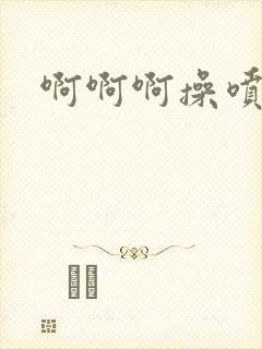 啊啊啊操喷水了