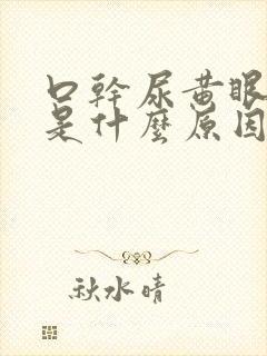 口干尿黄眼睛涩是什么原因