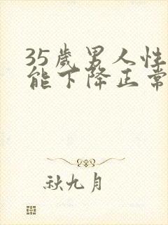 35岁男人性功能下降正常吗