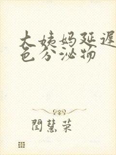 大姨妈延迟有黄色分泌物