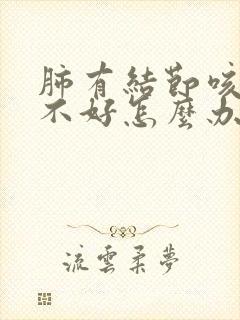 肺有结节咳嗽老不好怎么办