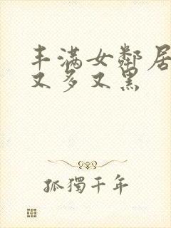 丰满女邻居的毛又多又黑