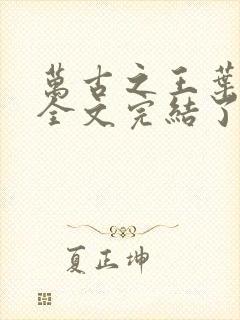 万古之王叶无双全文完结了吗封面