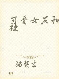 可爱女友和家人被