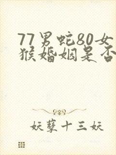 77男蛇80女猴婚姻是否相配