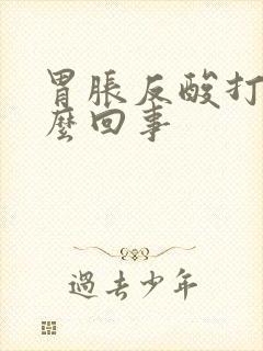 胃胀反酸打嗝怎么回事