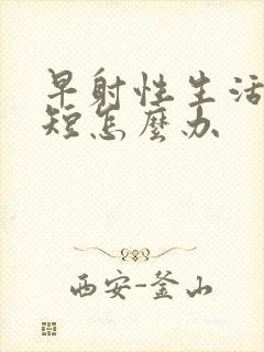 早射性生活时间短怎么办