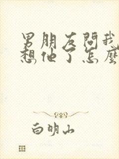 男朋友问我哪里想他了怎么幽默回复