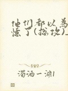 他们都以为我失忆了(总攻)_最新章节