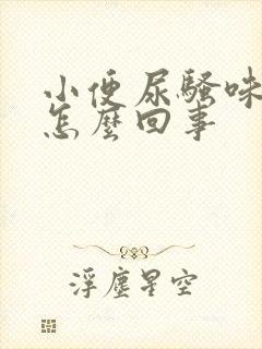 小便尿骚味大是怎么回事