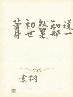 萧初然知道叶辰身世是哪一章