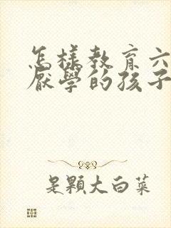 怎样教育六年级厌学的孩子