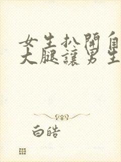 女生扒开自己的大腿让男生狂捅30分钟封面