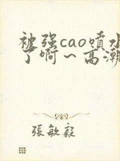 被强cao喷水了啊～高潮