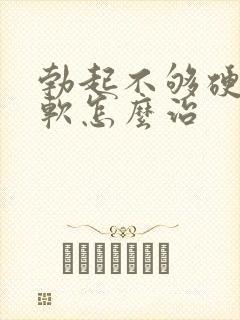 勃起不够硬容易软怎么治