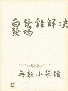 白发能解决成黑发吗