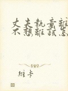 丈夫执意离婚我不想离该怎样办