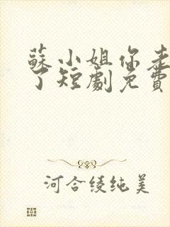 苏小姐你老公掉了短剧免费看