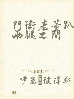 门卫老董趴在我两腿之间