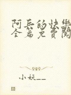 阿兵的快乐生活全篇免费阅读