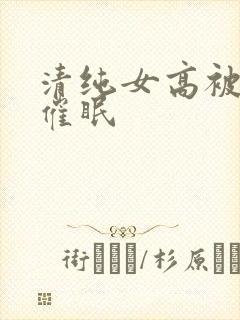 清纯女高被姐夫催眠