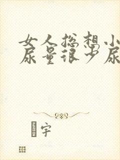 女人总想小便但尿量很少尿完疼