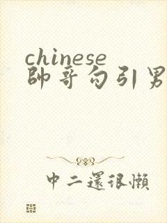 chinese帅哥勾引男同性guy性视频