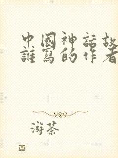 中国神话故事是谁写的作者封面