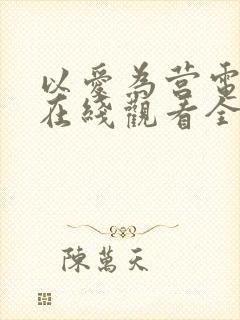 以爱为营电视剧在线观看全集免费