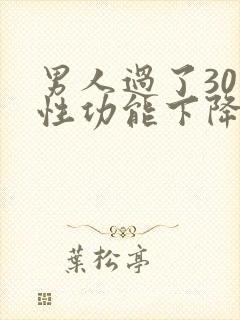 男人过了30岁性功能下降吗