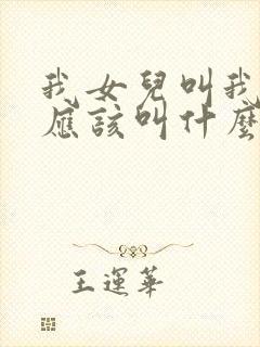 我女儿叫我姑姑应该叫什么