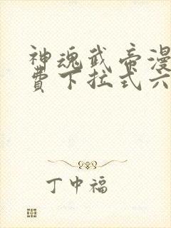 神魂武帝漫画免费下拉式六漫画6漫画六漫画